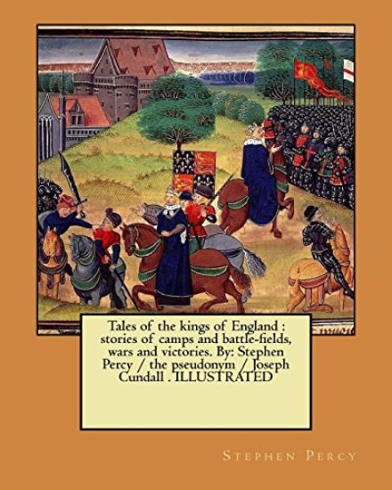 Tales of the kings of England: stories of camps and battle-fields, wars and victories. By: Stephen Percy / the pseudonym / Joseph Cundall . ILLUSTRAT