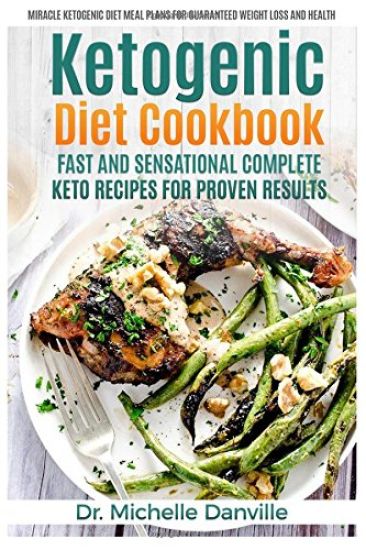 Ketogenic Diet Cookbook: Fast and Sensational Complete Keto Recipes for Proven Results: Miracle Ketogenic Diet Meal Plans for Guaranteed Weight