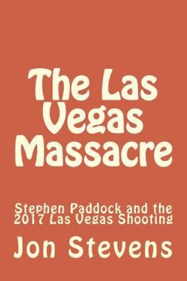 The Las Vegas Massacre: Stephen Paddock and the 2017 Las Vegas Shooting