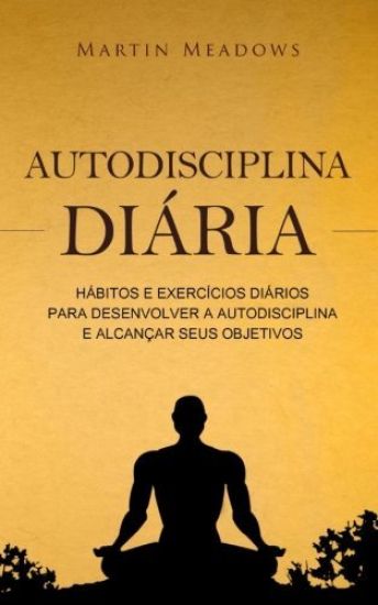 Autodisciplina diária: Hábitos e exercícios diários para desenvolver a autodisciplina e alcançar seus objetivos