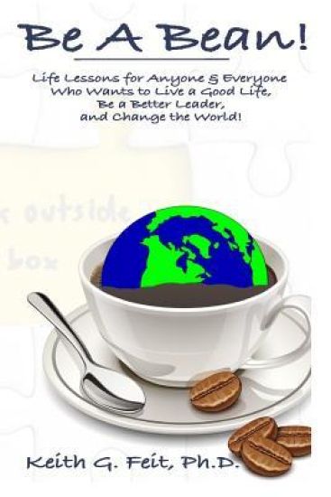 Be A Bean!: Life Lessons for Anyone and Everyone Who Wants to Lead a Good Life, Be a Better Leader, and Change the World
