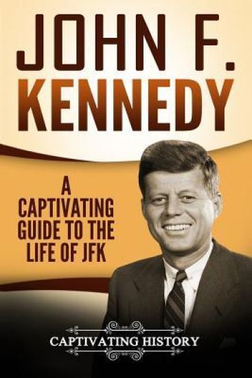 John F. Kennedy: A Captivating Guide to the Life of JFK