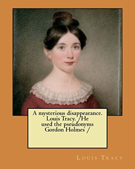 A mysterious disappearance. Louis Tracy. /He used the pseudonyms Gordon Holmes /