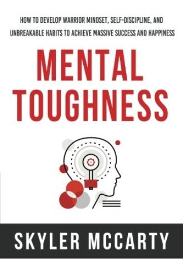 Mental Toughness: How to Develop Warrior Mindset, Self-Discipline, and Unbreakable Habits to Achieve Massive Success and Happiness