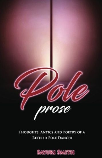 Pole Prose: Thoughts, Antics and Poetry of a Retired Stripper: Thoughts, Antics and Poetry of a Retired Pole Dancer
