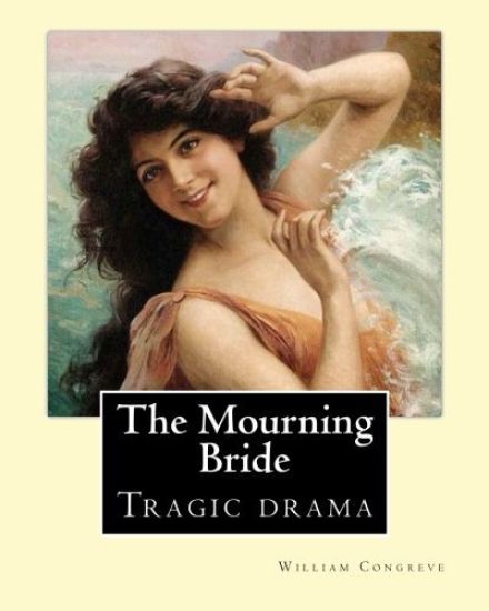 The Mourning Bride (tragic drama). By: William Congreve: First presented in 1697, The Mourning Bride is William Congreve's only tragic drama