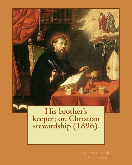 His brother's keeper; or, Christian stewardship (1896). By: Charles M. Sheldon: Charles Monroe Sheldon (February 26, 1857 - February 24, 1946) was an