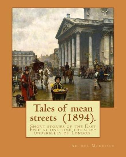 Tales of mean streets (1894). By: Arthur Morrison: Short stories of the East End: at one time the slimy underbelly of London.