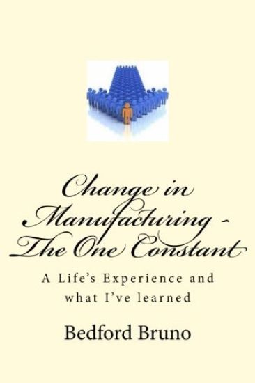 Change in Manufacturing - The One Constant: A Life's Experience and what I've learned
