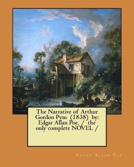 The Narrative of Arthur Gordon Pym (1838) by: Edgar Allan Poe. / the only complete NOVEL /