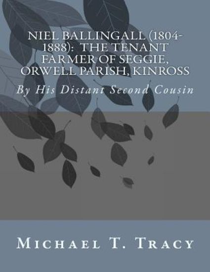 Niel Ballingall (1804-1888): The Tenant Farmer of Seggie, Orwell Parish, Kinross: By His Distant Second Cousin