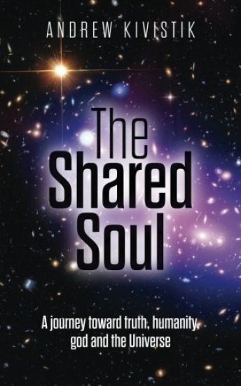 The Shared Soul: A journey toward truth, humanity, god and the Universe