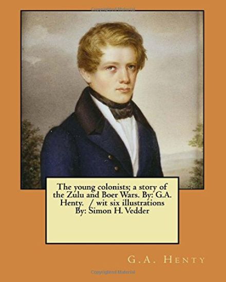 The young colonists; a story of the Zulu and Boer Wars. By: G.A. Henty. / wit six illustrations By: Simon H. Vedder