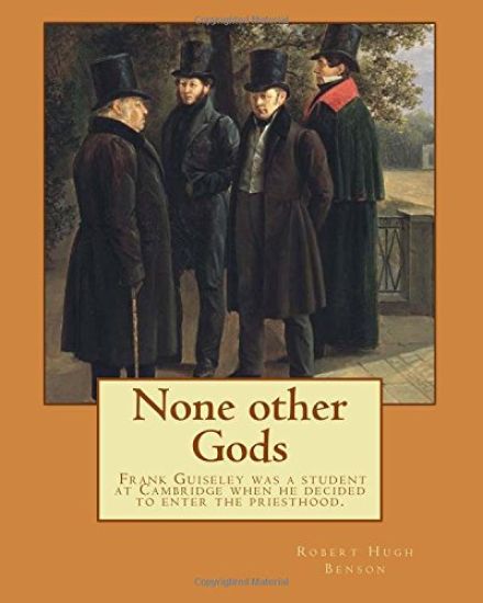None other Gods By: Robert Hugh Benson: Robert Hugh Benson (18 November 1871 - 19 October 1914) was an English Anglican priest who in 1903