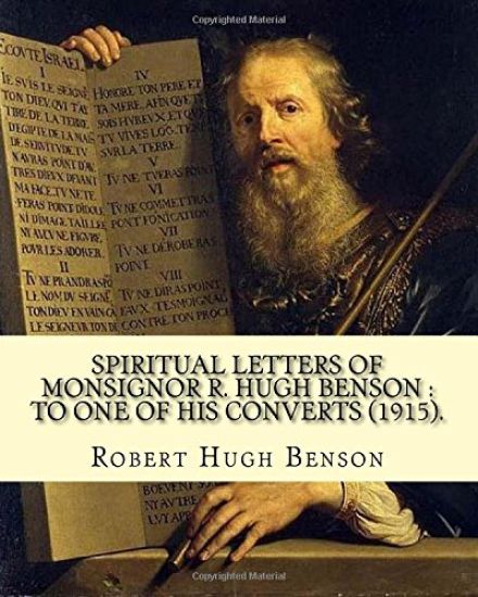 Spiritual letters of Monsignor R. Hugh Benson: to one of his converts (1915). By: Robert Hugh Benson: Robert Hugh Benson (18 November 1871 - 19 Octobe