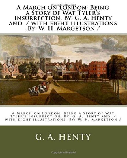 A March on London: Being a Story of Wat Tyler's Insurrection. By: G. A. Henty and / with eight illustrations .By: W. H. Margetson /