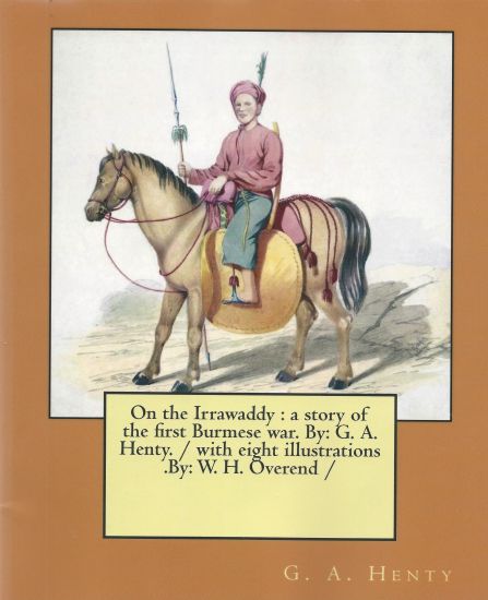 On the Irrawaddy: a story of the first Burmese war. By: G. A. Henty. / with eight illustrations .By: W. H. Overend /