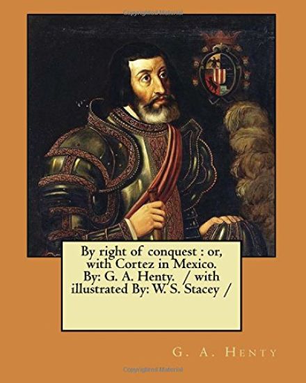 By right of conquest: or, with Cortez in Mexico. By: G. A. Henty. / with illustrated By: W. S. Stacey /