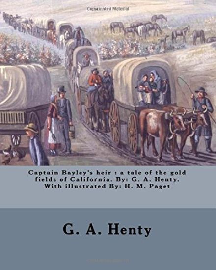 Captain Bayley's heir: a tale of the gold fields of California. By: G. A. Henty. With illustrated By: H. M. Paget