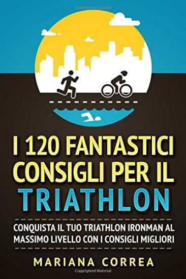 I 120 FANTASTICI CONSIGLI PER Il TRIATHLON: CONQUISTA Il TUO TRIATHLON IRONMAN AL MASSIMO LIVELLO CON I CONSIGLI MIGLIORI