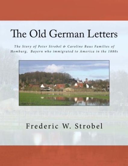 Old German Letters 3rd ed.: The Story of Peter Strobel & Caroline Baus Families of Homburg, Bayern who immigrated to America in the 1880s