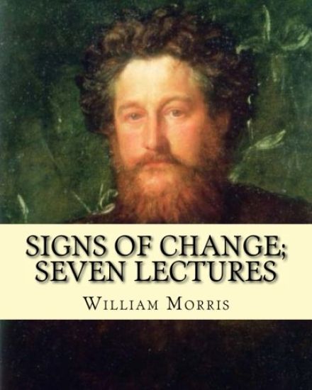 Signs of change; seven lectures By: William Morris: William Morris (24 March 1834 - 3 October 1896) was an English textile designer, poet, novelist, t