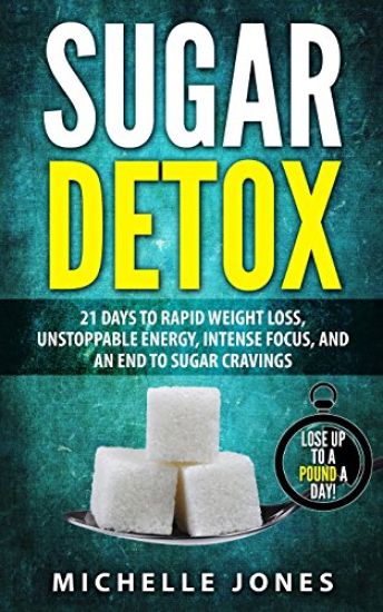 Sugar Detox: 21 Days to Rapid Weight Loss, Unstoppable Energy, Intense Focus, and an End to Sugar Cravings
