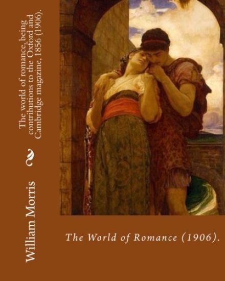 The world of romance, being contributions to the Oxford and Cambridge magazine, 1856 (1906). By: William Morris: Novel (Original Classics)