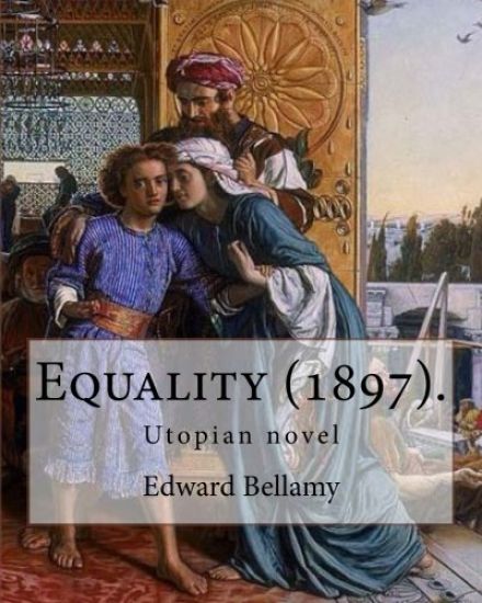 Equality (1897). By: Edward Bellamy: Utopian novel