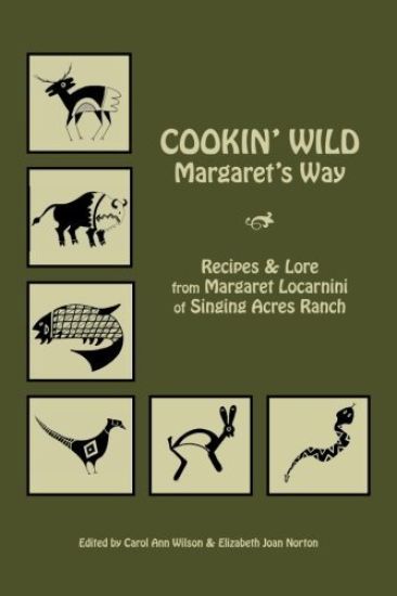 Cookin' Wild Margaret's Way: Recipes and Folklore from Margaret Locarnini of Singing Acres Ranch