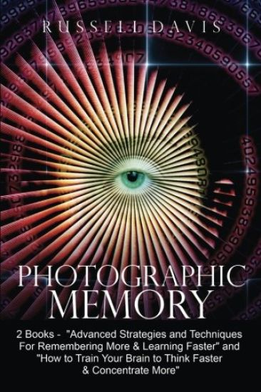 Photographic Memory: 2 Books - "Advanced Strategies and Techniques For Remembering More & Learning Faster" and "How to Train Your Brain to