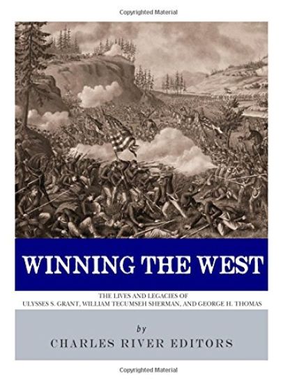 Winning the West: The Lives and Legacies of Ulysses S. Grant, William Tecumseh Sherman, and George H. Thomas