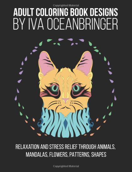 Adult Coloring Book Designs by Iva Oceanbringer: Relaxation and Stress Relief through Animals, Mandalas, Flowers, Doodles, Patterns, Shapes