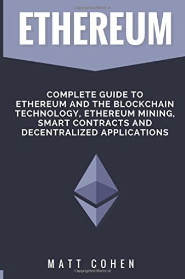 Ethereum: Complete Guide To Ethereum And The Blockchain Technology, Ethereum Mining, Smart Contracts, And Decentralized Applications