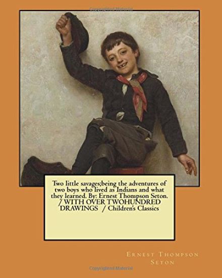 Two little savages;being the adventures of two boys who lived as Indians and what they learned. By: Ernest Thompson Seton. / WITH OVER TWOHUNDRED DRAW