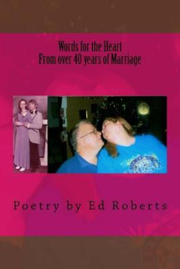 Words for the Heart from over 40 years of Marriage: Poetry by Ed Roberts
