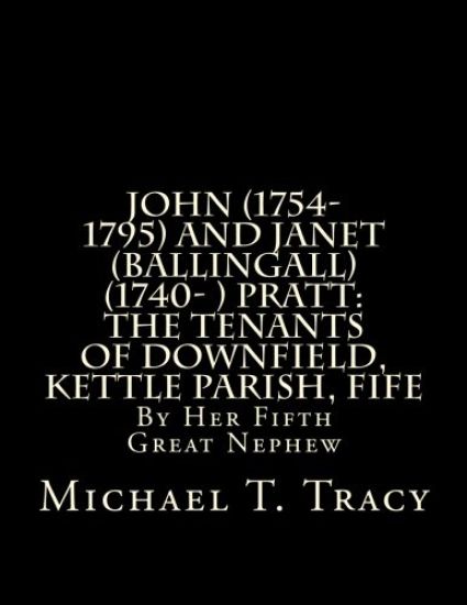 John (1754-1795) and Janet (Ballingall) (1740- ) Pratt: The Tenants of Downfield, Kettle Parish, Fife: By Her Fifth Great Nephew
