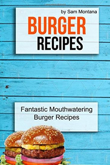 Burger Recipes: Fantastic Mouthwatering Burger Recipes