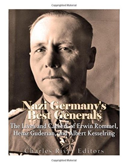 Nazi Germany's Best Generals: The Lives and Careers of Erwin Rommel, Heinz Guderian, and Albert Kesselring