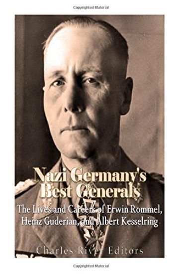 Nazi Germany's Best Generals: The Lives and Careers of Erwin Rommel, Heinz Guderian, and Albert Kesselring