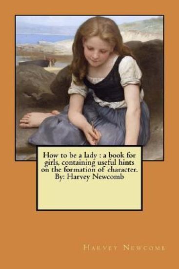 How to be a lady: a book for girls, containing useful hints on the formation of character. By: Harvey Newcomb
