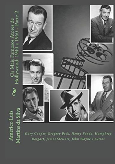 Os Mais Famosos Atores de Hollywood: 1940 a 1960 - Parte 2: Gary Cooper, Gregory Peck, Henry Fonda, Humphrey Borgart, James Stewart, John Wayne e outr