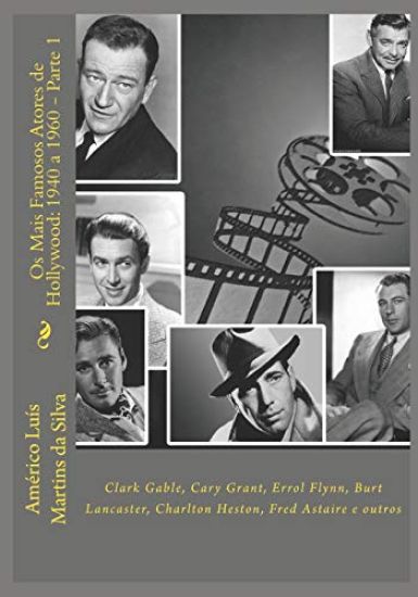 Os Mais Famosos Atores de Hollywood: 1940 a 1960 - Parte 1: Clark Gable, Cary Grant, Errol Flynn, Burt Lancaster, Charlton Heston, Fred Astaire e outr