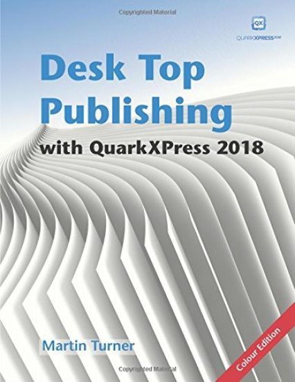 Desk Top Publishing with QuarkXPress 2018: Making the Most of the World's Most Powerful Layout Application