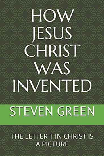 How Jesus Christ Was Invented: The Letter T in Christ Is a Picture