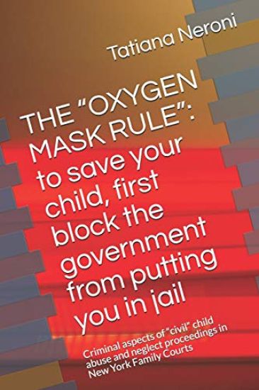 The Oxygen Mask Rule: To Save Your Child, First, Block the Government from Putting You in Jail: Criminal Aspects of Civil Child Abuse and Ne