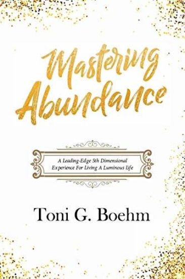 Mastering Abundance: A Leading-Edge 5th Dimensional Experience for Living a Luminous Life