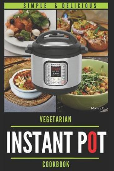 Instant Pot Vegetarian Cookbook: 50 Simple & Delicious Recipes; Enjoy with Your Instant Pot; Includes Nutrition Facts for Every Recipe