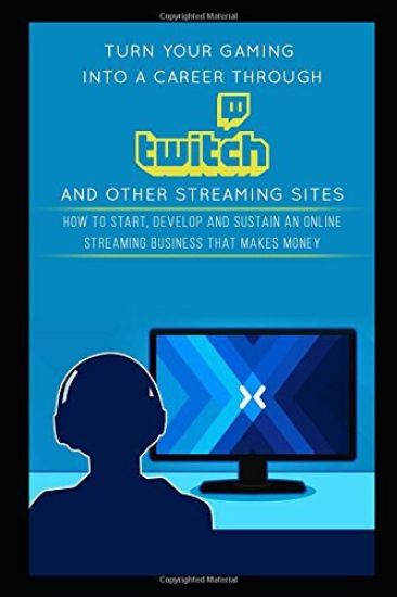 Turn Your Gaming into a Career Through Twitch and Other Streaming Sites