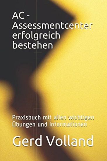 AC - Assessmentcenter erfolgreich bestehen: Praxisbuch mit allen wichtigen Übungen und Informationen